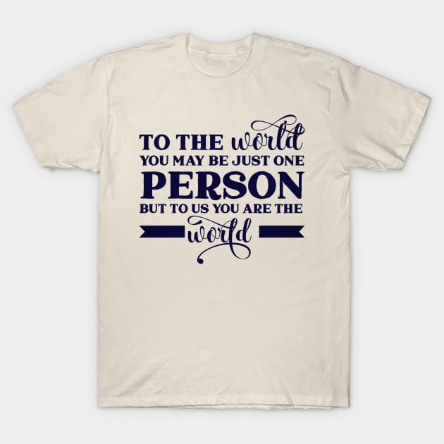 To the world, you may be just one person, but to us you are the world T-Shirt by BlackRose Store